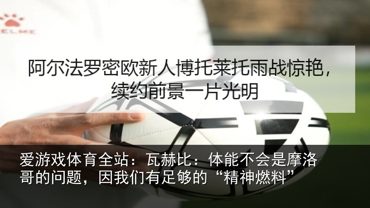 爱游戏体育全站:瓦赫比:体能不会是摩洛哥的问题,因我们有足够的“精神燃料”