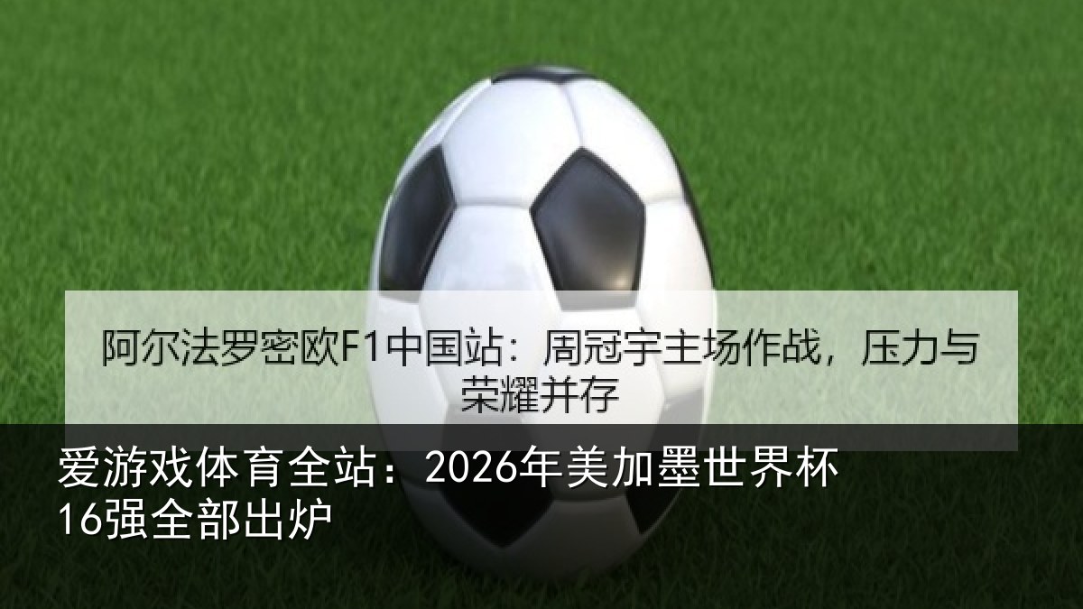 爱游戏体育全站:2026年美加墨世界杯16强全部出炉