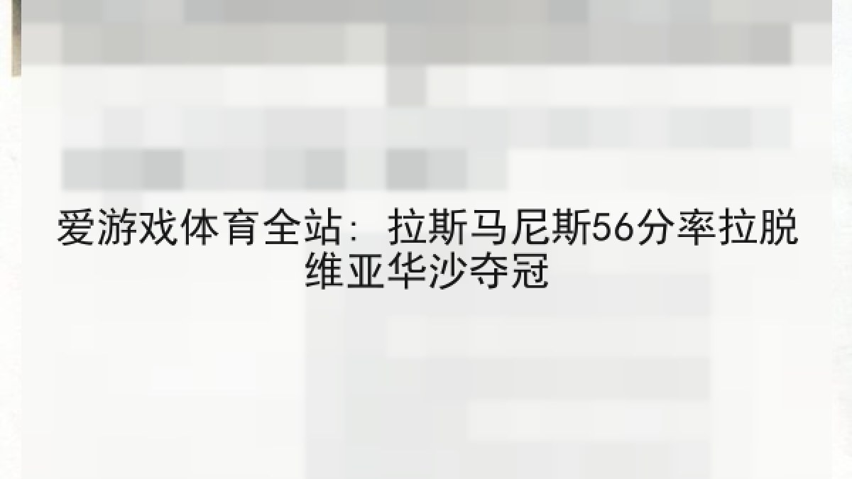 爱游戏体育全站: 拉斯马尼斯56分率拉脱维亚华沙夺冠 爱游戏体育全站: 拉斯马尼斯56分率拉脱维亚华沙夺冠