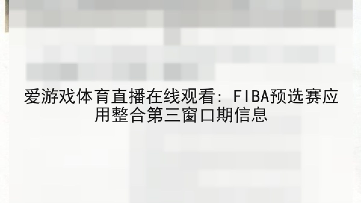 爱游戏体育直播在线观看: FIBA预选赛应用整合第三窗口期信息 爱游戏体育直播在线观看: FIBA预选赛应用整合第三窗口期信息