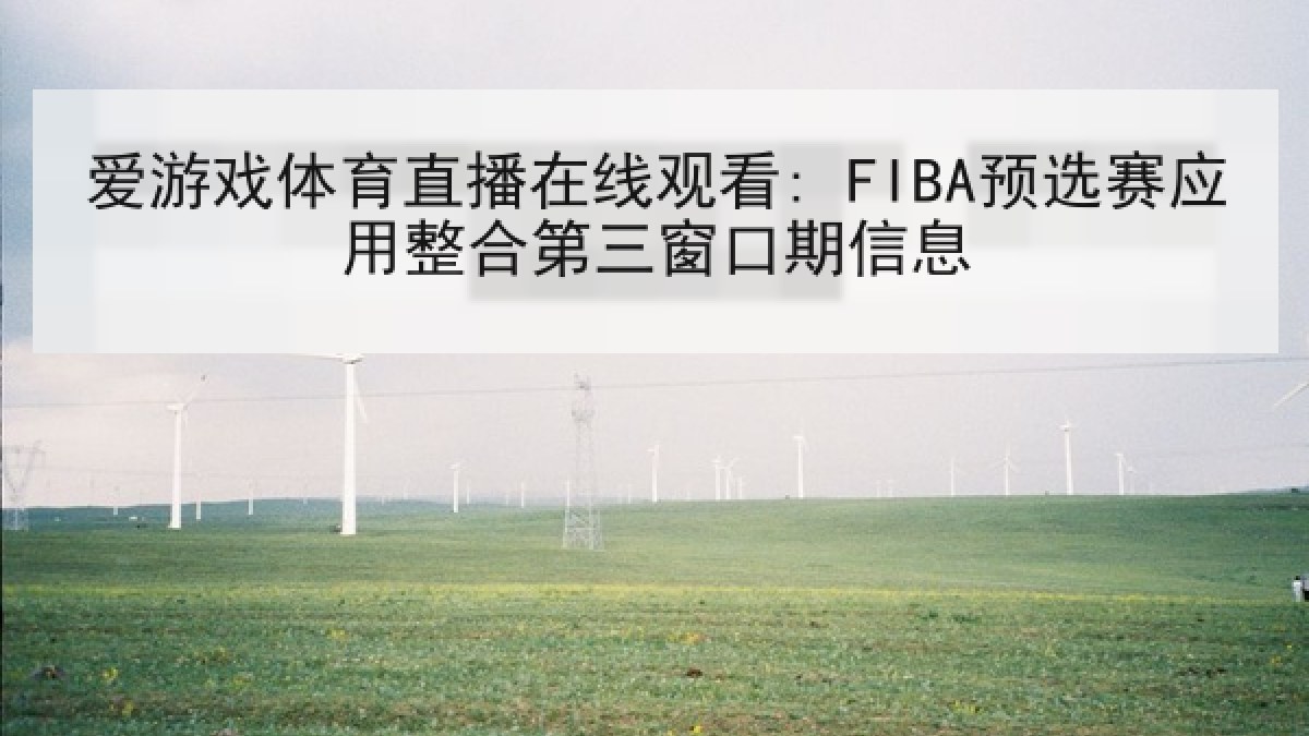 爱游戏体育直播在线观看: FIBA预选赛应用整合第三窗口期信息