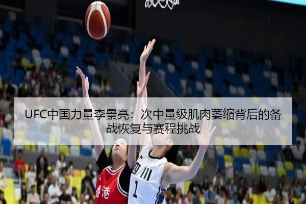 UFC中国力量李景亮：次中量级肌肉萎缩背后的备战恢复与赛程挑战