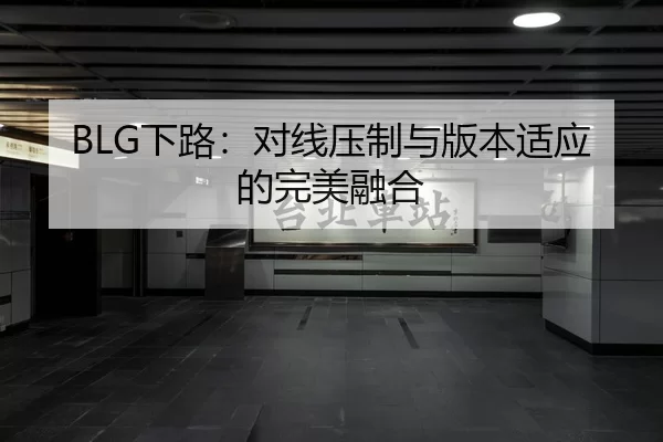 BLG下路：对线压制与版本适应的完美融合
