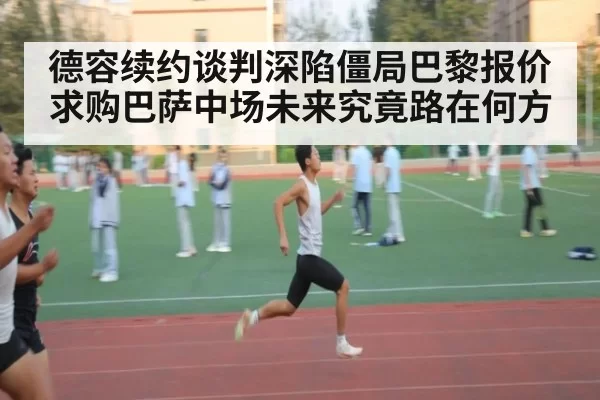德容续约谈判深陷僵局巴黎报价求购巴萨中场未来究竟路在何方