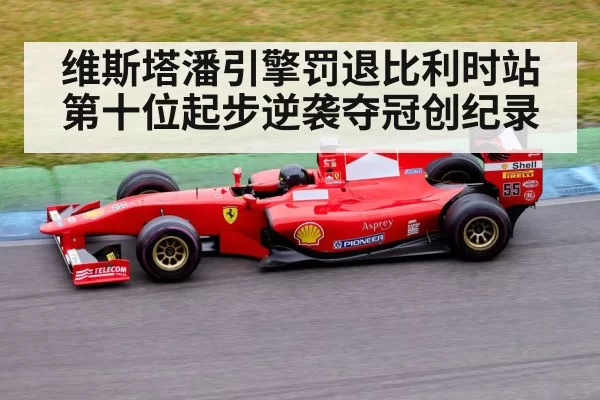 维斯塔潘引擎罚退比利时站第十位起步逆袭夺冠创纪录