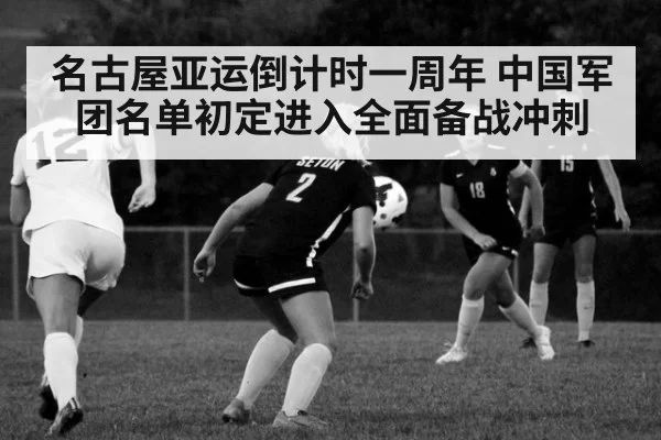 名古屋亚运倒计时一周年 中国军团名单初定进入全面备战冲刺