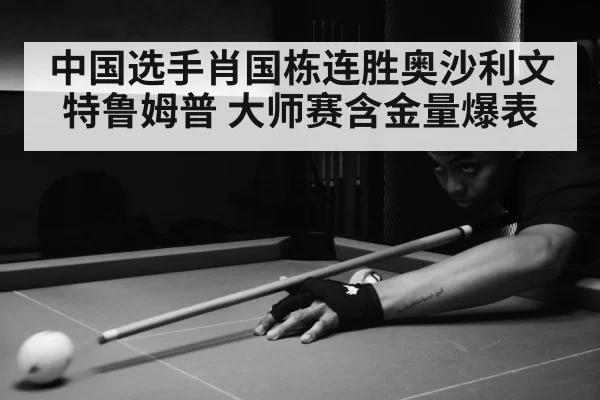 中国选手肖国栋连胜奥沙利文特鲁姆普 大师赛含金量爆表